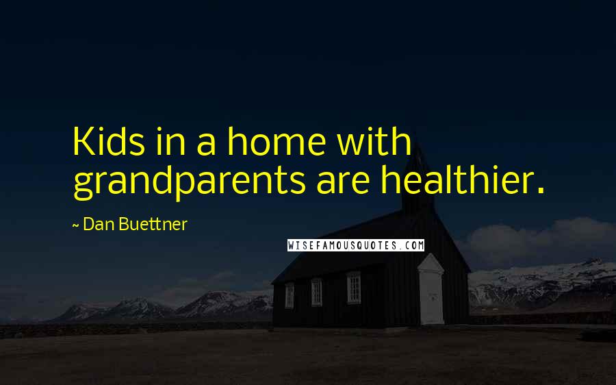 Dan Buettner Quotes: Kids in a home with grandparents are healthier.