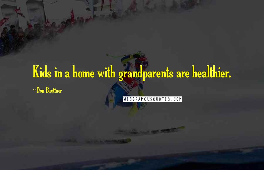 Dan Buettner Quotes: Kids in a home with grandparents are healthier.