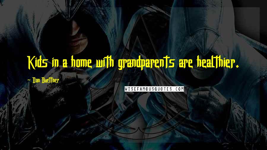 Dan Buettner Quotes: Kids in a home with grandparents are healthier.