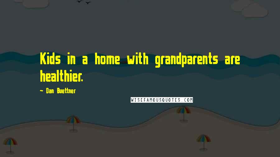 Dan Buettner Quotes: Kids in a home with grandparents are healthier.