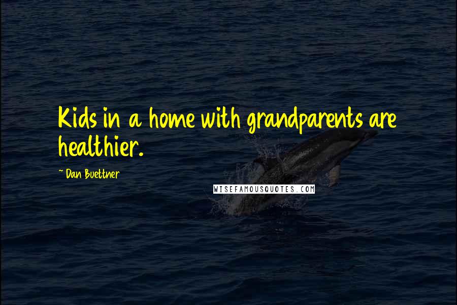 Dan Buettner Quotes: Kids in a home with grandparents are healthier.
