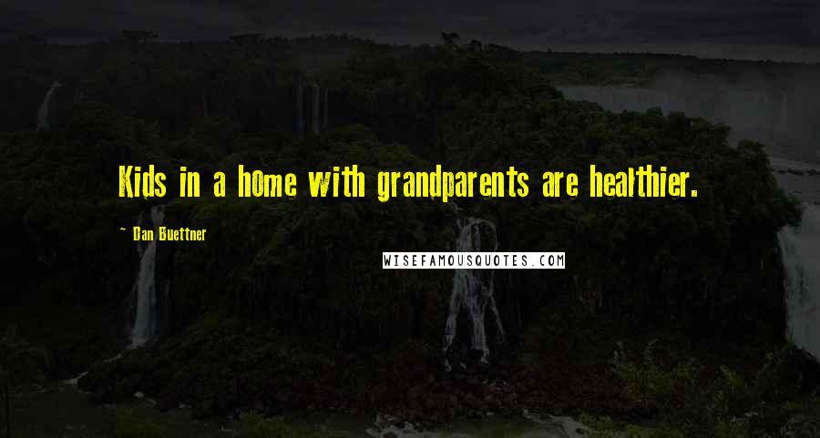 Dan Buettner Quotes: Kids in a home with grandparents are healthier.