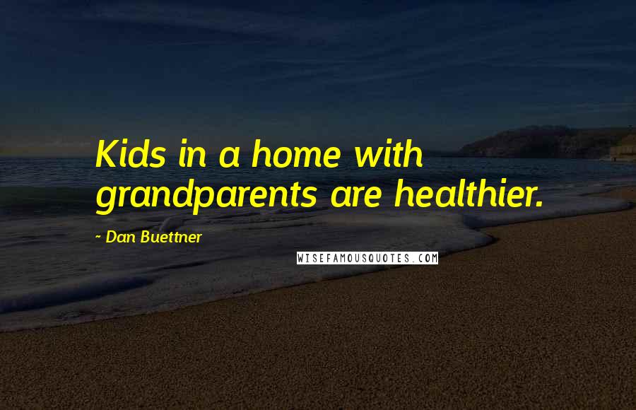 Dan Buettner Quotes: Kids in a home with grandparents are healthier.