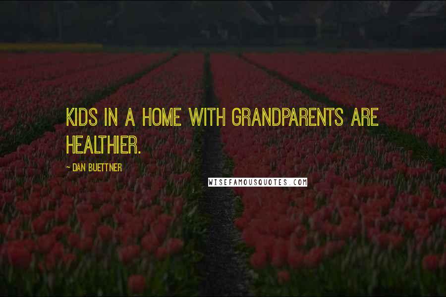 Dan Buettner Quotes: Kids in a home with grandparents are healthier.