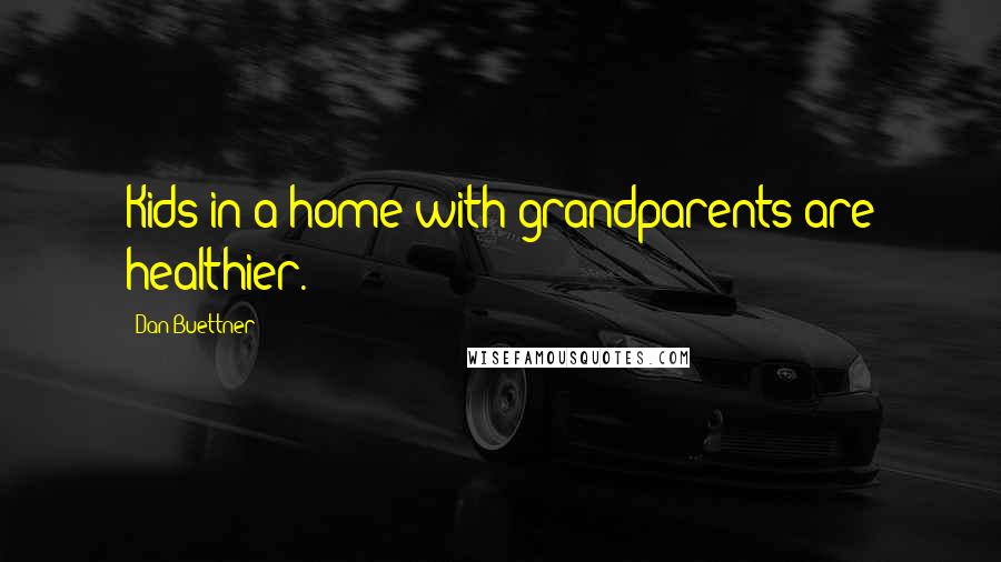 Dan Buettner Quotes: Kids in a home with grandparents are healthier.