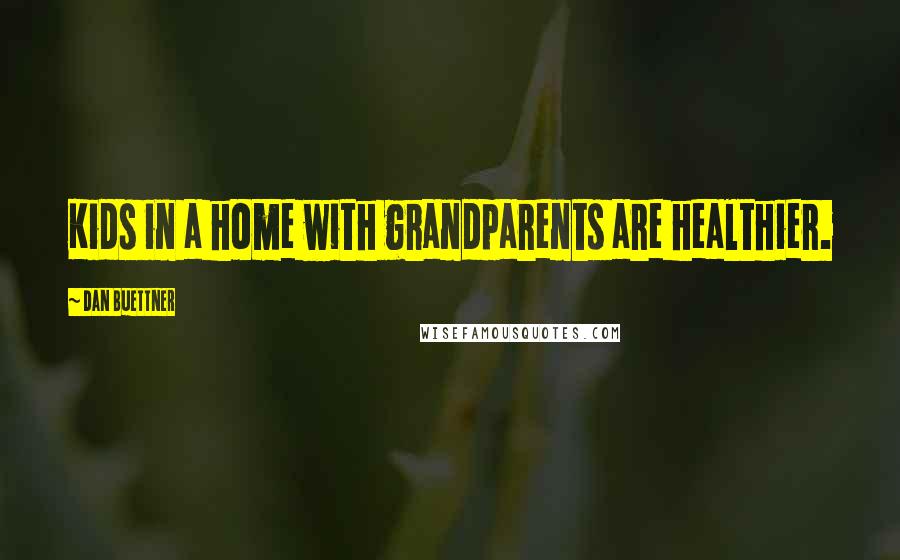 Dan Buettner Quotes: Kids in a home with grandparents are healthier.