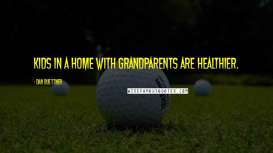 Dan Buettner Quotes: Kids in a home with grandparents are healthier.