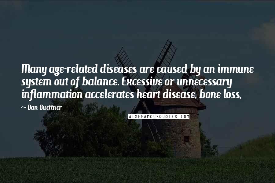 Dan Buettner Quotes: Many age-related diseases are caused by an immune system out of balance. Excessive or unnecessary inflammation accelerates heart disease, bone loss,