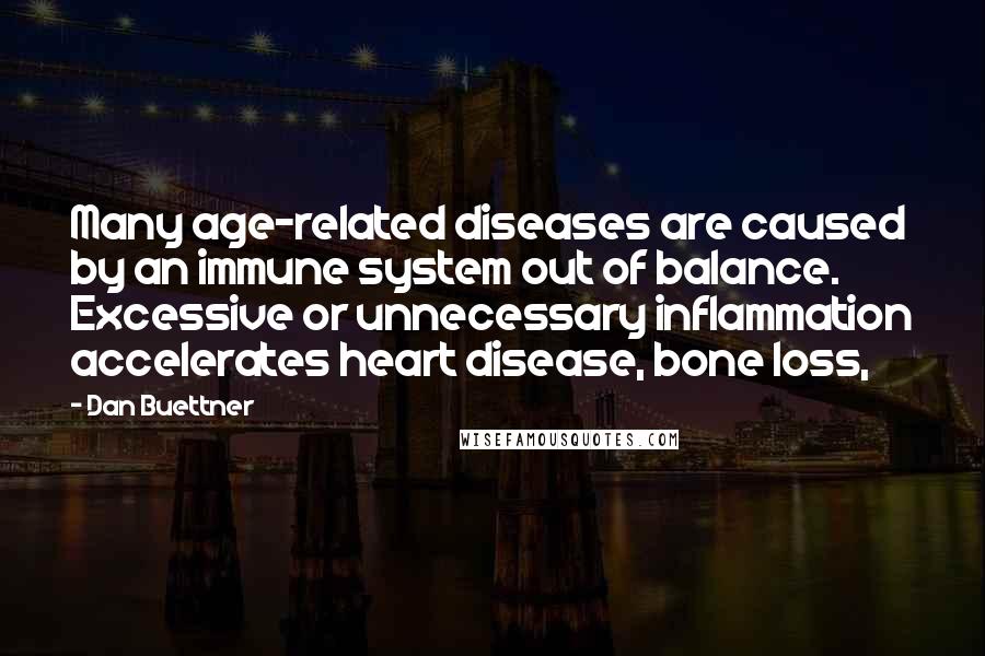 Dan Buettner Quotes: Many age-related diseases are caused by an immune system out of balance. Excessive or unnecessary inflammation accelerates heart disease, bone loss,