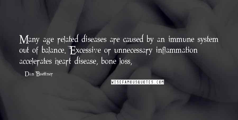 Dan Buettner Quotes: Many age-related diseases are caused by an immune system out of balance. Excessive or unnecessary inflammation accelerates heart disease, bone loss,