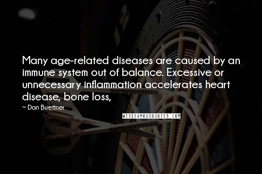 Dan Buettner Quotes: Many age-related diseases are caused by an immune system out of balance. Excessive or unnecessary inflammation accelerates heart disease, bone loss,