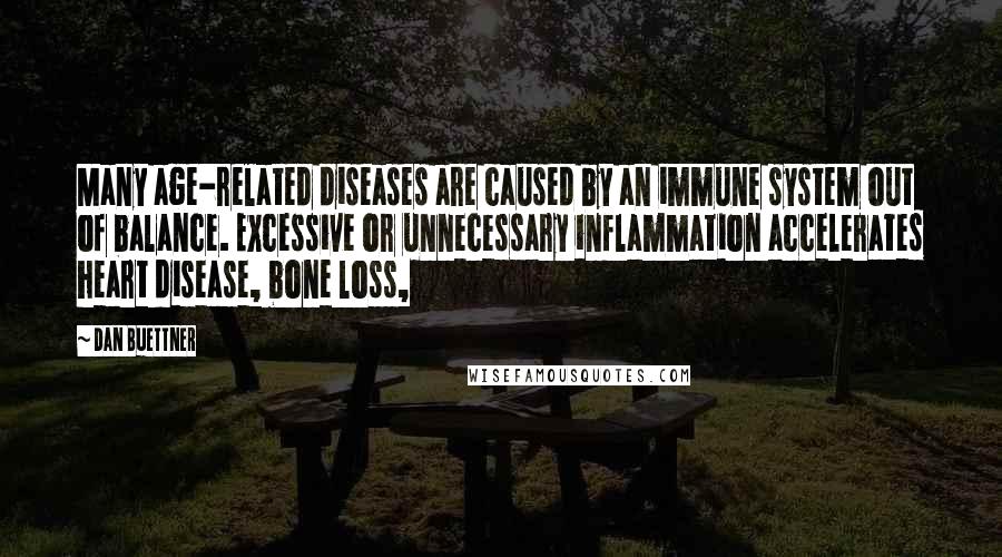 Dan Buettner Quotes: Many age-related diseases are caused by an immune system out of balance. Excessive or unnecessary inflammation accelerates heart disease, bone loss,