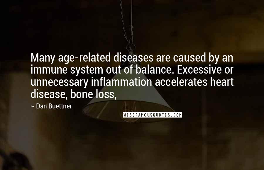 Dan Buettner Quotes: Many age-related diseases are caused by an immune system out of balance. Excessive or unnecessary inflammation accelerates heart disease, bone loss,