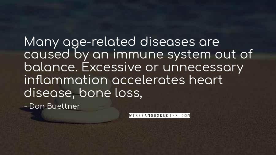 Dan Buettner Quotes: Many age-related diseases are caused by an immune system out of balance. Excessive or unnecessary inflammation accelerates heart disease, bone loss,