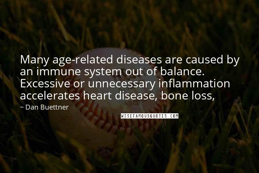 Dan Buettner Quotes: Many age-related diseases are caused by an immune system out of balance. Excessive or unnecessary inflammation accelerates heart disease, bone loss,