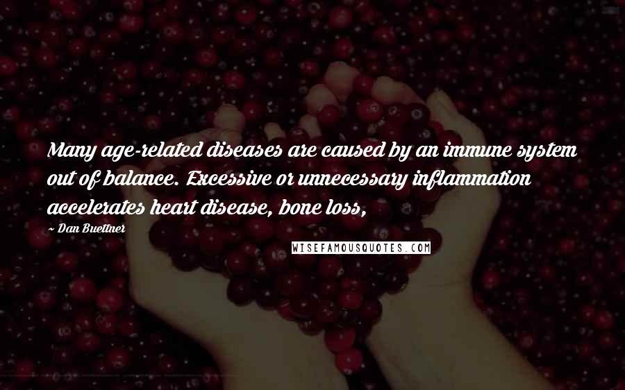 Dan Buettner Quotes: Many age-related diseases are caused by an immune system out of balance. Excessive or unnecessary inflammation accelerates heart disease, bone loss,