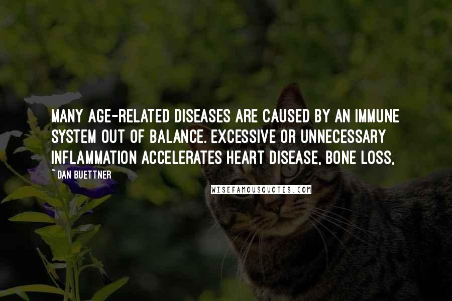 Dan Buettner Quotes: Many age-related diseases are caused by an immune system out of balance. Excessive or unnecessary inflammation accelerates heart disease, bone loss,