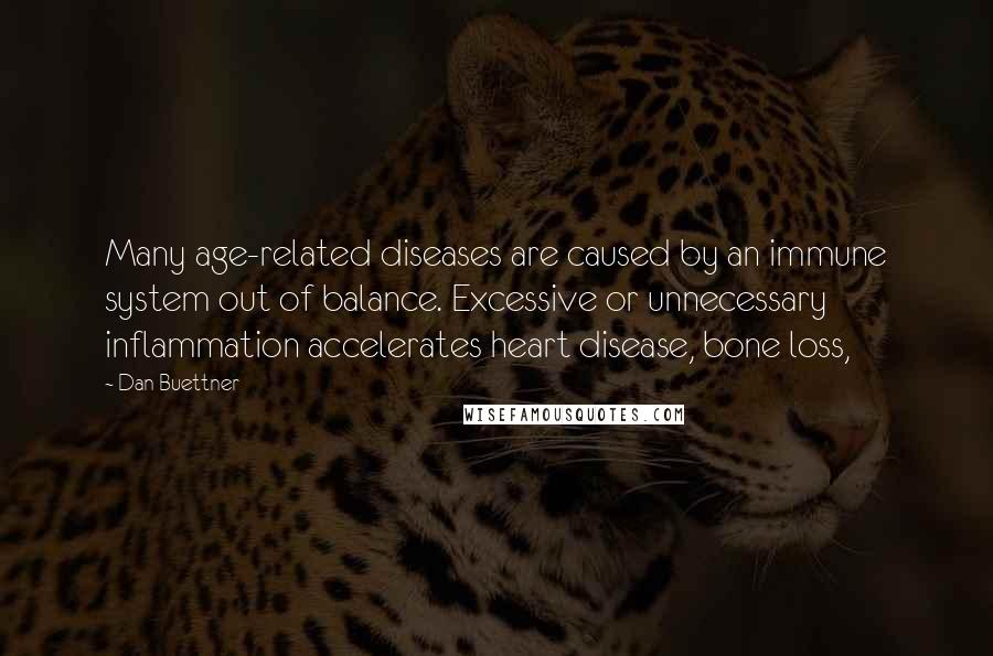 Dan Buettner Quotes: Many age-related diseases are caused by an immune system out of balance. Excessive or unnecessary inflammation accelerates heart disease, bone loss,