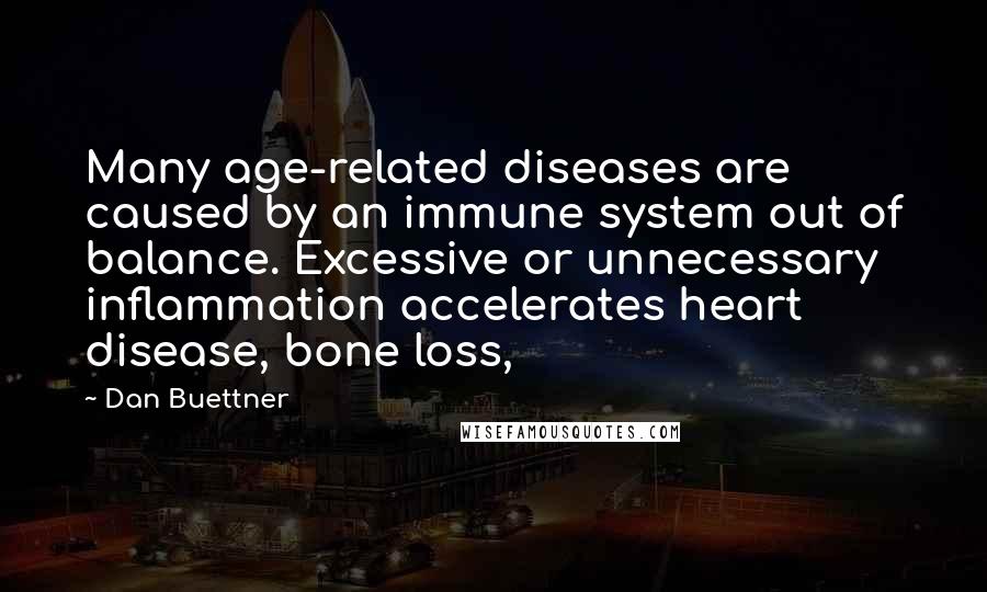 Dan Buettner Quotes: Many age-related diseases are caused by an immune system out of balance. Excessive or unnecessary inflammation accelerates heart disease, bone loss,