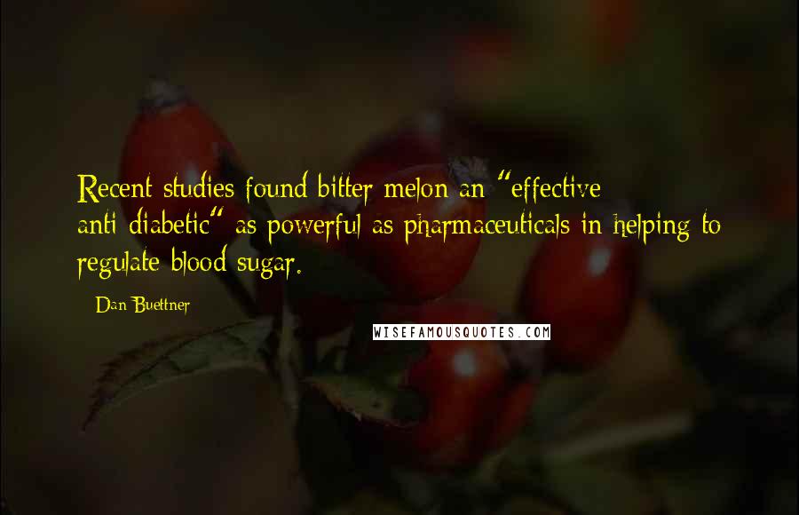 Dan Buettner Quotes: Recent studies found bitter melon an "effective anti-diabetic" as powerful as pharmaceuticals in helping to regulate blood sugar.