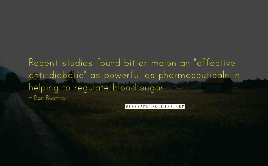 Dan Buettner Quotes: Recent studies found bitter melon an "effective anti-diabetic" as powerful as pharmaceuticals in helping to regulate blood sugar.