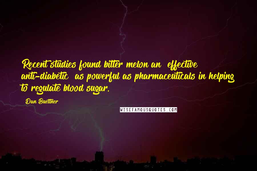 Dan Buettner Quotes: Recent studies found bitter melon an "effective anti-diabetic" as powerful as pharmaceuticals in helping to regulate blood sugar.