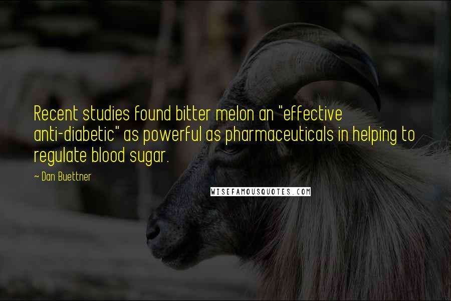 Dan Buettner Quotes: Recent studies found bitter melon an "effective anti-diabetic" as powerful as pharmaceuticals in helping to regulate blood sugar.
