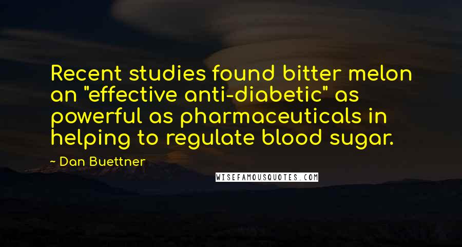 Dan Buettner Quotes: Recent studies found bitter melon an "effective anti-diabetic" as powerful as pharmaceuticals in helping to regulate blood sugar.