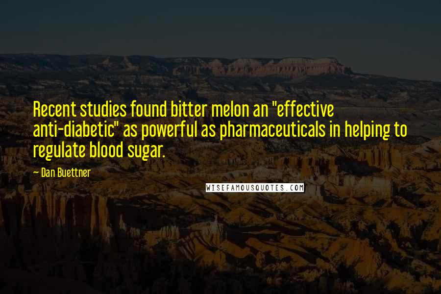 Dan Buettner Quotes: Recent studies found bitter melon an "effective anti-diabetic" as powerful as pharmaceuticals in helping to regulate blood sugar.