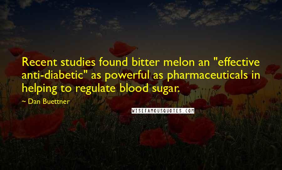 Dan Buettner Quotes: Recent studies found bitter melon an "effective anti-diabetic" as powerful as pharmaceuticals in helping to regulate blood sugar.