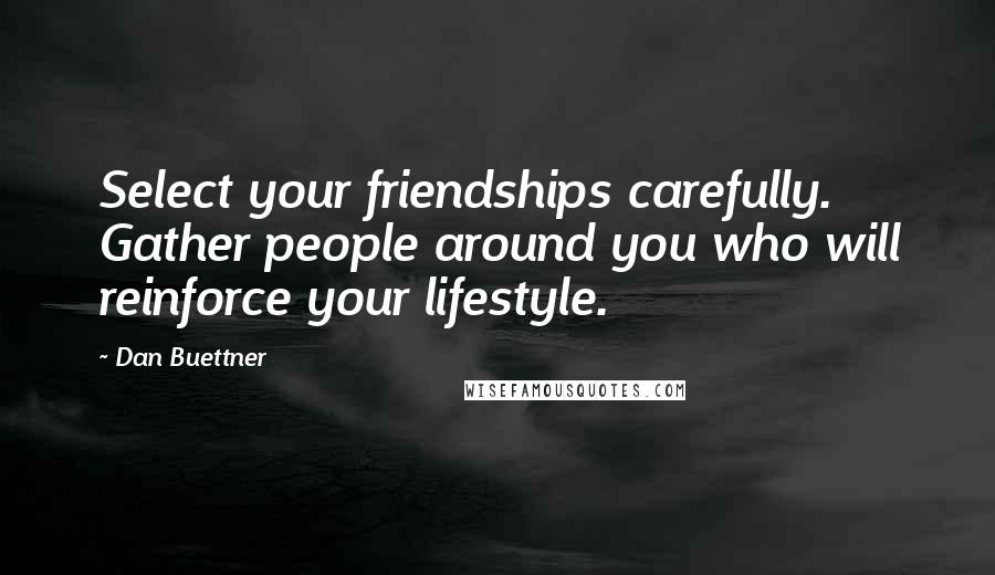 Dan Buettner Quotes: Select your friendships carefully. Gather people around you who will reinforce your lifestyle.