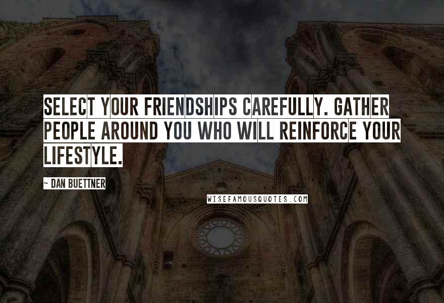 Dan Buettner Quotes: Select your friendships carefully. Gather people around you who will reinforce your lifestyle.