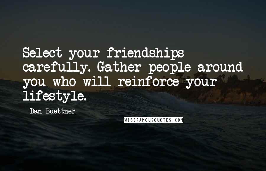 Dan Buettner Quotes: Select your friendships carefully. Gather people around you who will reinforce your lifestyle.