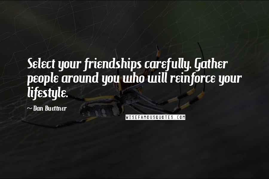 Dan Buettner Quotes: Select your friendships carefully. Gather people around you who will reinforce your lifestyle.