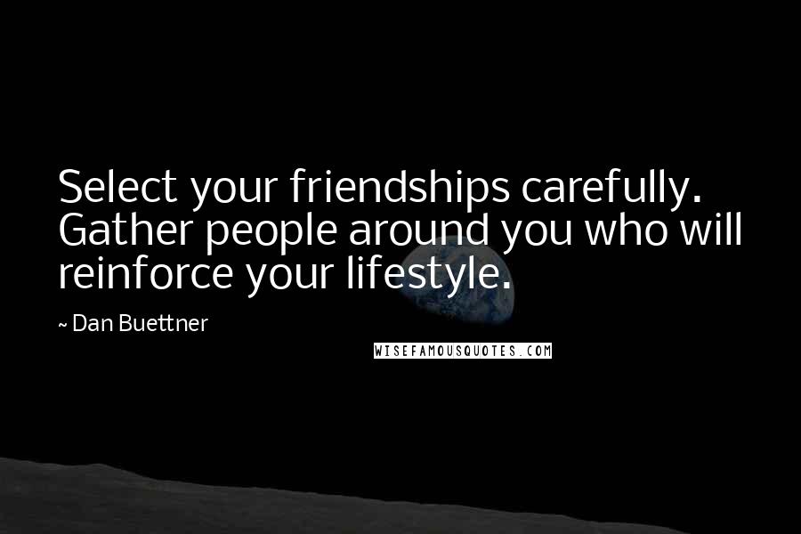 Dan Buettner Quotes: Select your friendships carefully. Gather people around you who will reinforce your lifestyle.