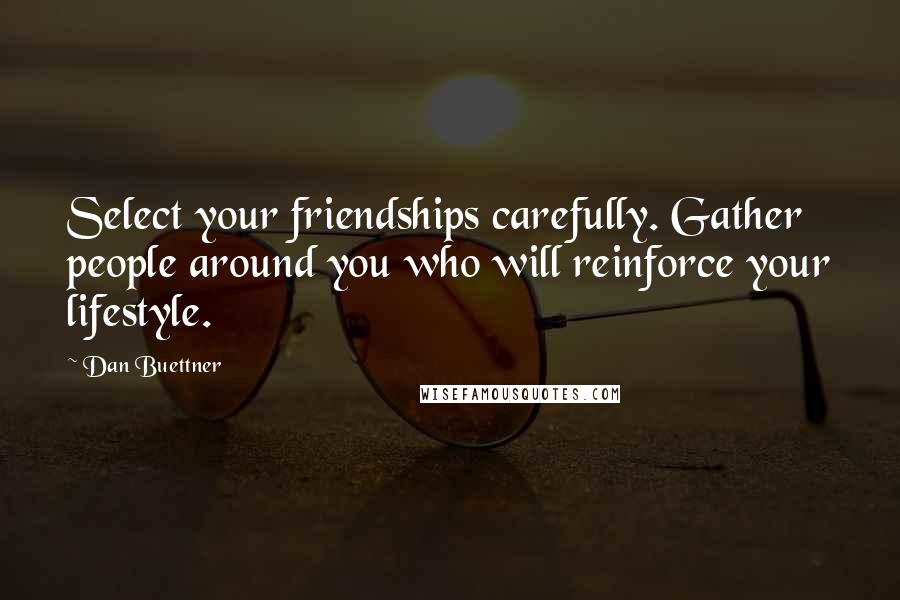 Dan Buettner Quotes: Select your friendships carefully. Gather people around you who will reinforce your lifestyle.