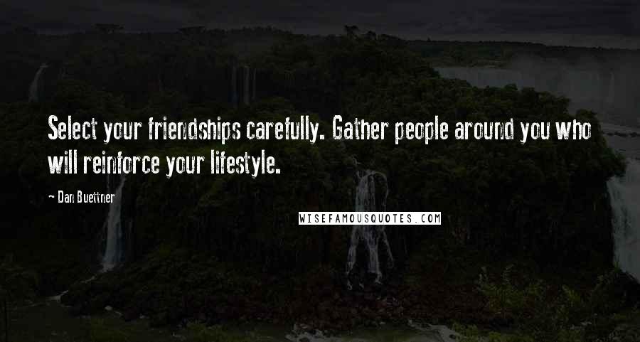 Dan Buettner Quotes: Select your friendships carefully. Gather people around you who will reinforce your lifestyle.