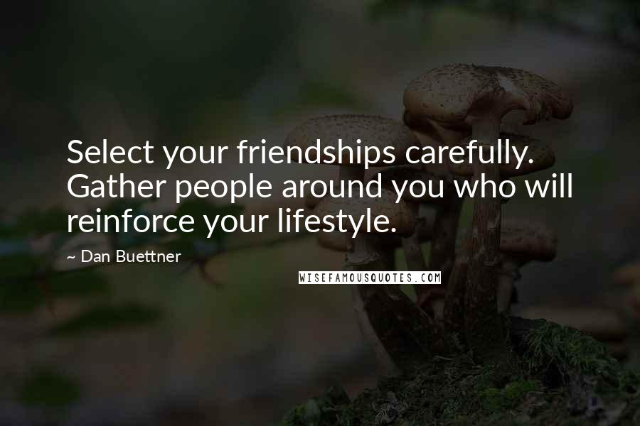 Dan Buettner Quotes: Select your friendships carefully. Gather people around you who will reinforce your lifestyle.