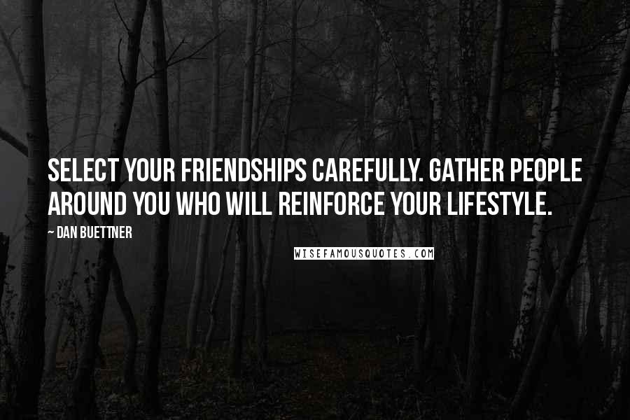 Dan Buettner Quotes: Select your friendships carefully. Gather people around you who will reinforce your lifestyle.