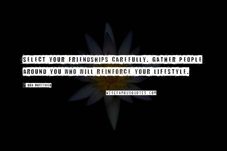 Dan Buettner Quotes: Select your friendships carefully. Gather people around you who will reinforce your lifestyle.