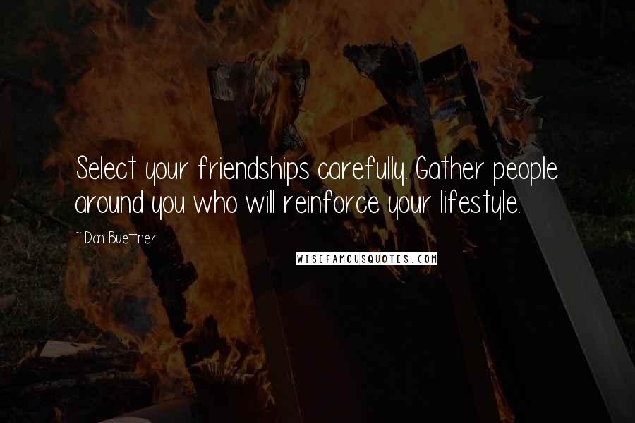 Dan Buettner Quotes: Select your friendships carefully. Gather people around you who will reinforce your lifestyle.