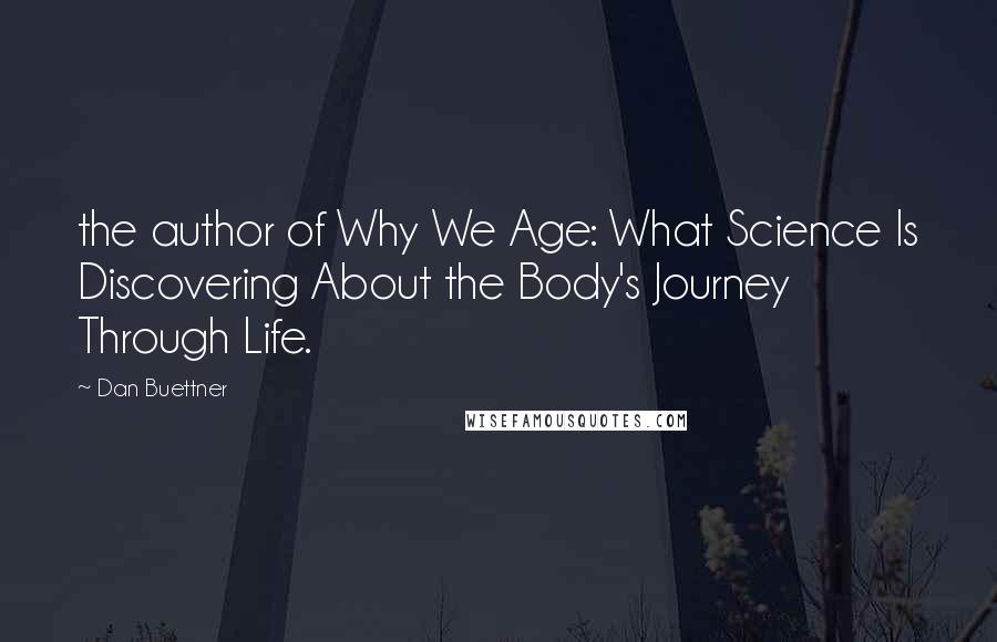 Dan Buettner Quotes: the author of Why We Age: What Science Is Discovering About the Body's Journey Through Life.