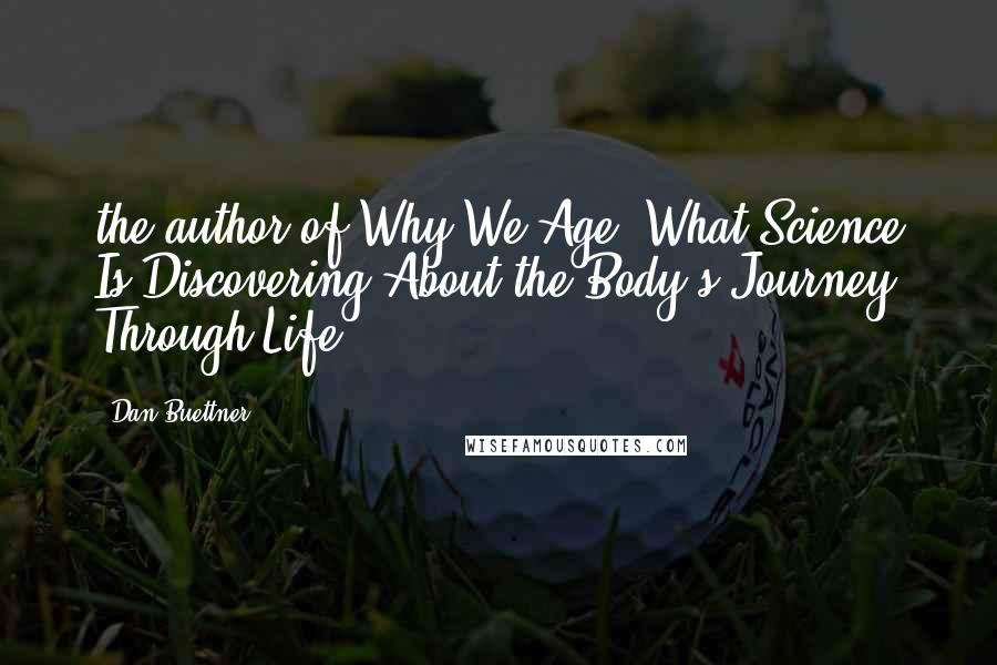 Dan Buettner Quotes: the author of Why We Age: What Science Is Discovering About the Body's Journey Through Life.