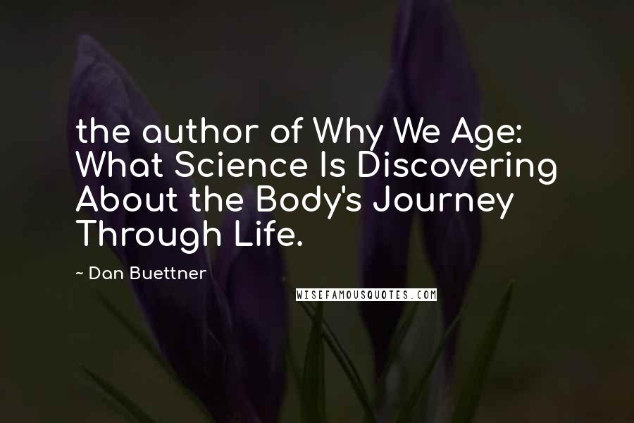 Dan Buettner Quotes: the author of Why We Age: What Science Is Discovering About the Body's Journey Through Life.