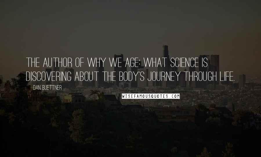 Dan Buettner Quotes: the author of Why We Age: What Science Is Discovering About the Body's Journey Through Life.