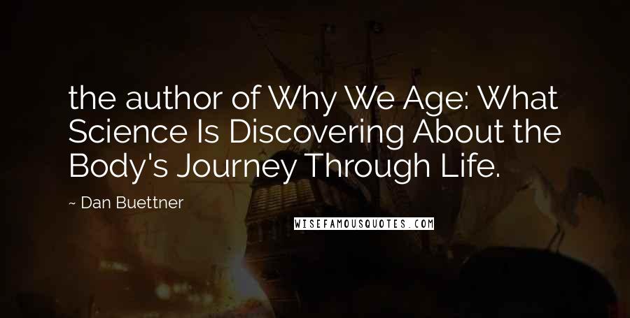 Dan Buettner Quotes: the author of Why We Age: What Science Is Discovering About the Body's Journey Through Life.