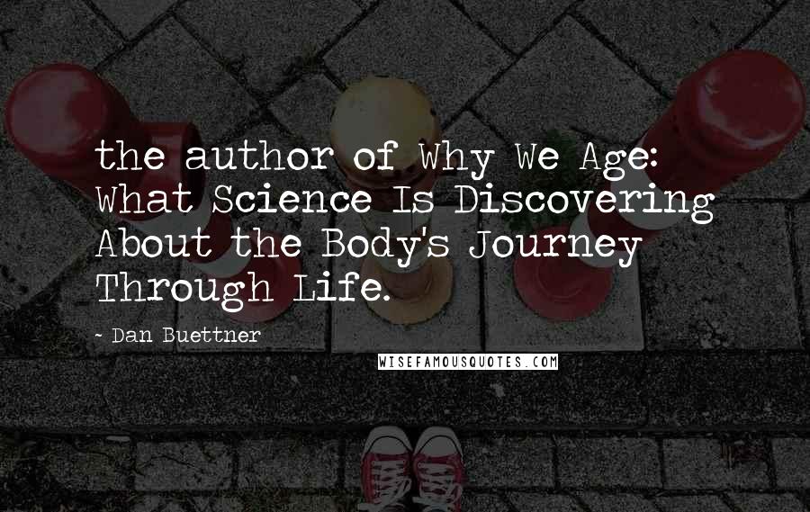 Dan Buettner Quotes: the author of Why We Age: What Science Is Discovering About the Body's Journey Through Life.