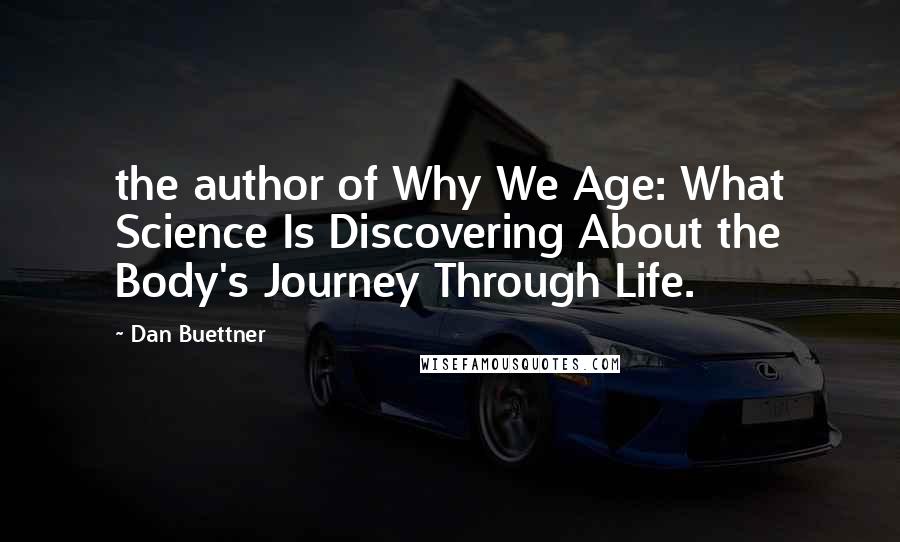 Dan Buettner Quotes: the author of Why We Age: What Science Is Discovering About the Body's Journey Through Life.