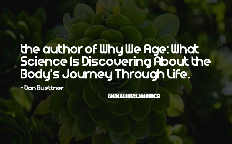 Dan Buettner Quotes: the author of Why We Age: What Science Is Discovering About the Body's Journey Through Life.