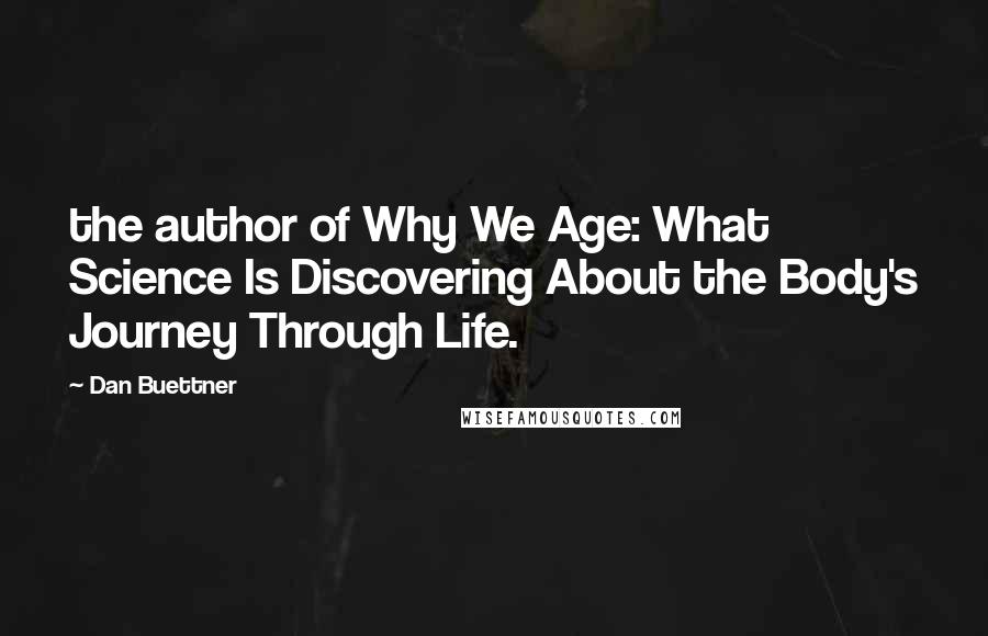 Dan Buettner Quotes: the author of Why We Age: What Science Is Discovering About the Body's Journey Through Life.